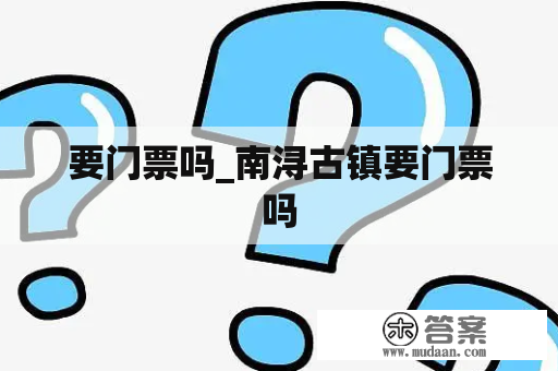 要门票吗_南浔古镇要门票吗