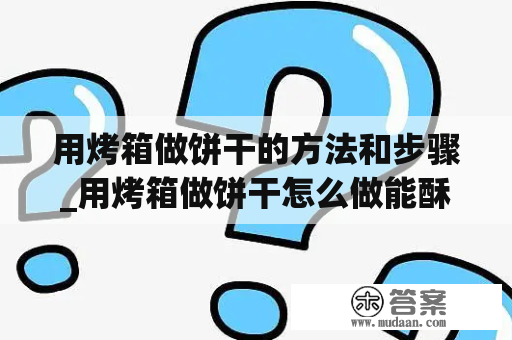 用烤箱做饼干的方法和步骤_用烤箱做饼干怎么做能酥脆