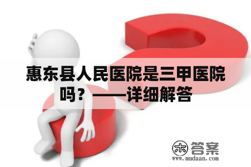 惠东县人民医院是三甲医院吗？——详细解答