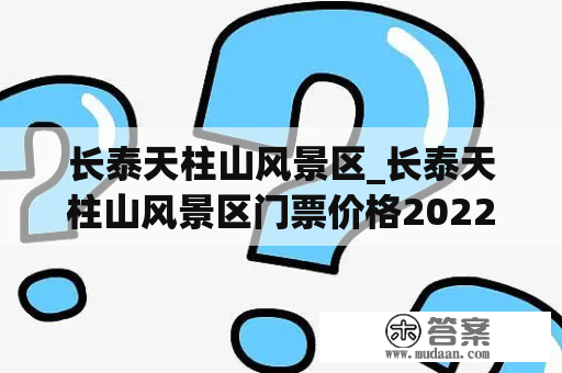 长泰天柱山风景区_长泰天柱山风景区门票价格2022