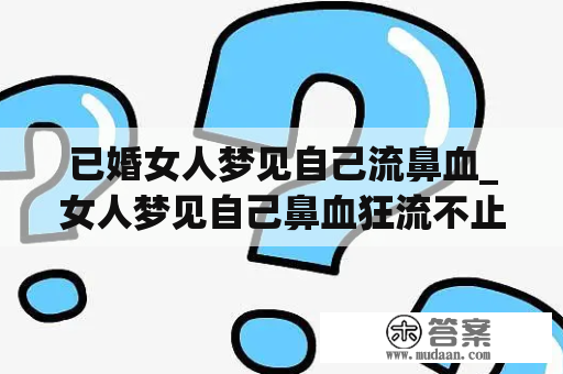 已婚女人梦见自己流鼻血_女人梦见自己鼻血狂流不止