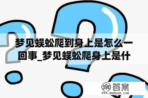 梦见蜈蚣爬到身上是怎么一回事_梦见蜈蚣爬身上是什么预兆