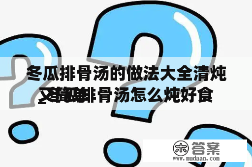 冬瓜排骨汤的做法大全清炖_冬瓜排骨汤怎么炖好食
又简单