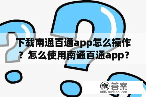 下载南通百通app怎么操作？怎么使用南通百通app？