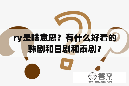 ry是啥意思？有什么好看的韩剧和日剧和泰剧？