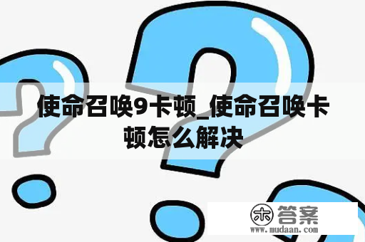 使命召唤9卡顿_使命召唤卡顿怎么解决