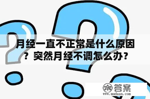 月经一直不正常是什么原因？突然月经不调怎么办？