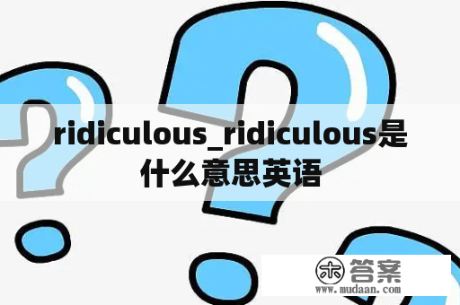 ridiculous_ridiculous是什么意思英语