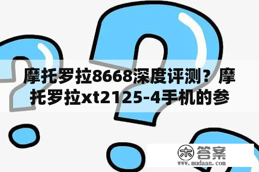 摩托罗拉8668深度评测？摩托罗拉xt2125-4手机的参数？