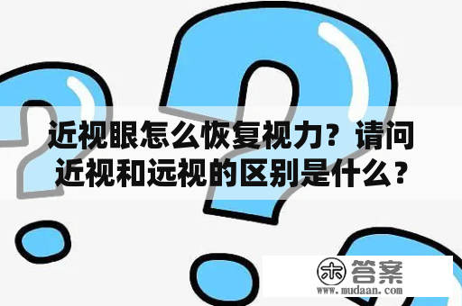 近视眼怎么恢复视力？请问近视和远视的区别是什么？