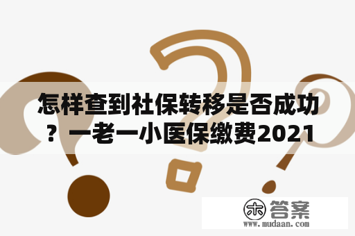 怎样查到社保转移是否成功？一老一小医保缴费2021年是自动扣款吗？