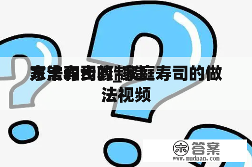 家常寿司的制造
方法和步骤_家庭寿司的做法视频