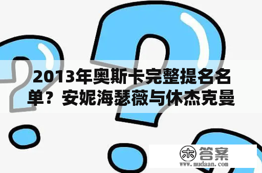 2013年奥斯卡完整提名名单？安妮海瑟薇与休杰克曼演过的电影？