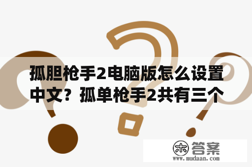 孤胆枪手2电脑版怎么设置中文？孤单枪手2共有三个版本(孤胆枪手2)(孤胆枪手2重装上阵)(孤胆枪手2征兵)请问那个才是真正能局？