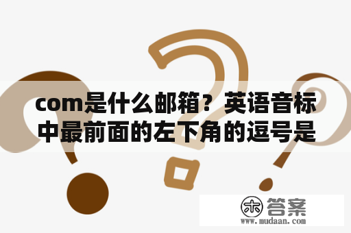 com是什么邮箱？英语音标中最前面的左下角的逗号是什么意思？