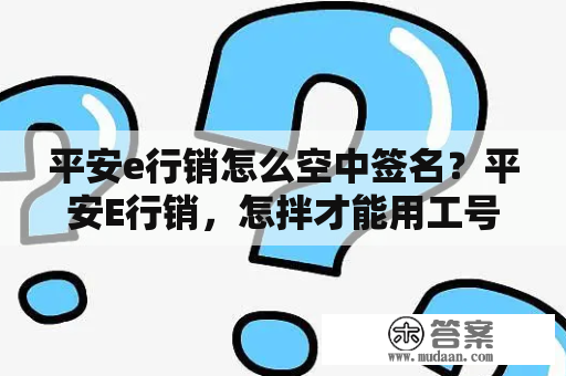 平安e行销怎么空中签名？平安E行销，怎拌才能用工号与密码登录？