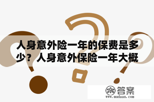 人身意外险一年的保费是多少？人身意外保险一年大概多少钱？