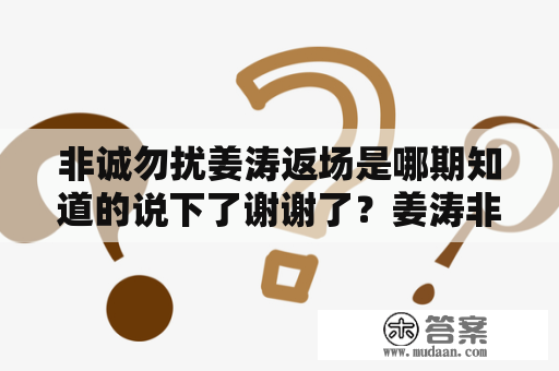 非诚勿扰姜涛返场是哪期知道的说下了谢谢了？姜涛非诚勿扰返场了吗？