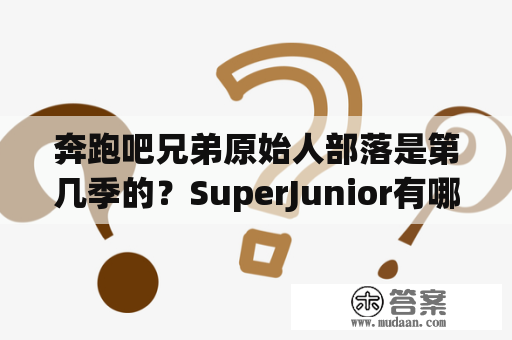 奔跑吧兄弟原始人部落是第几季的？SuperJunior有哪些成员？