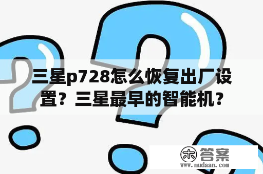 三星p728怎么恢复出厂设置？三星最早的智能机？