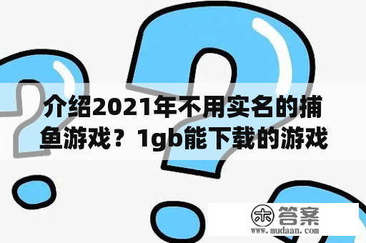 介绍2021年不用实名的捕鱼游戏？1gb能下载的游戏？