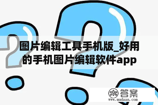 图片编辑工具手机版_好用的手机图片编辑软件app