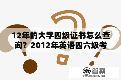 12年的大学四级证书怎么查询？2012年英语四六级考试时间共有几次？