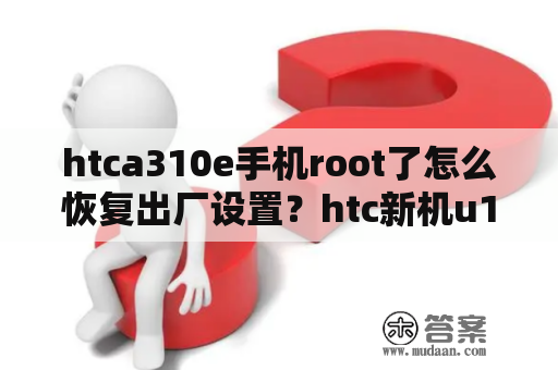 htca310e手机root了怎么恢复出厂设置？htc新机u19e音质怎么设置？