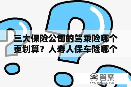 三大保险公司的驾乘险哪个更划算？人寿人保车险哪个好？