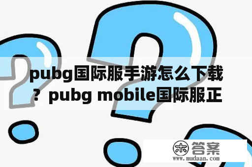 pubg国际服手游怎么下载？pubg mobile国际服正式服怎么下载？