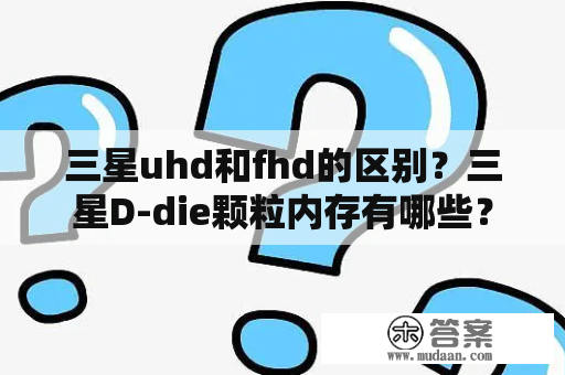 三星uhd和fhd的区别？三星D-die颗粒内存有哪些？