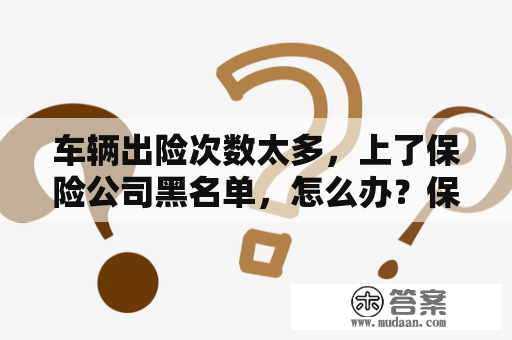 车辆出险次数太多，上了保险公司黑名单，怎么办？保险失信名单是什么意思？