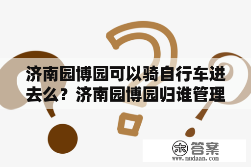 济南园博园可以骑自行车进去么？济南园博园归谁管理？