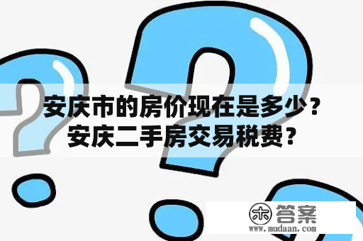 安庆市的房价现在是多少？安庆二手房交易税费？