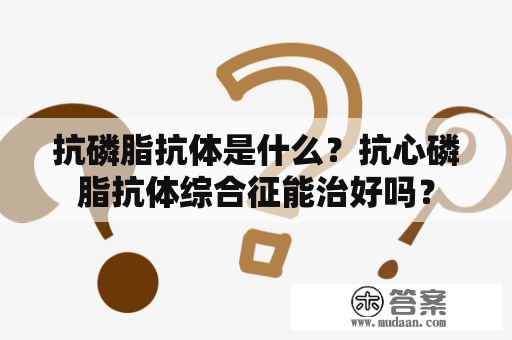 抗磷脂抗体是什么？抗心磷脂抗体综合征能治好吗？