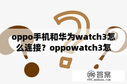 oppo手机和华为watch3怎么连接？oppowatch3怎么恢复出厂设置？