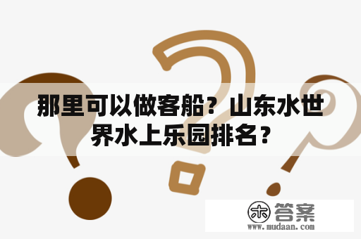 那里可以做客船？山东水世界水上乐园排名？