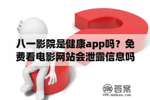 八一影院是健康app吗？免费看电影网站会泄露信息吗？