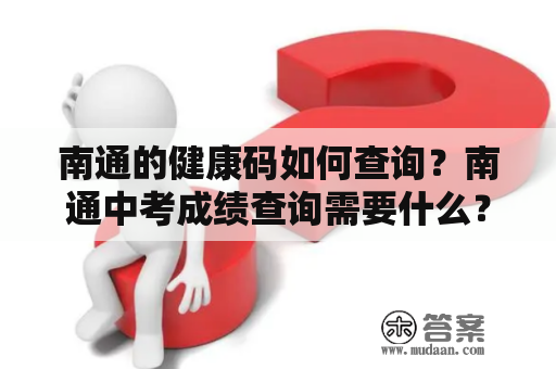 南通的健康码如何查询？南通中考成绩查询需要什么？