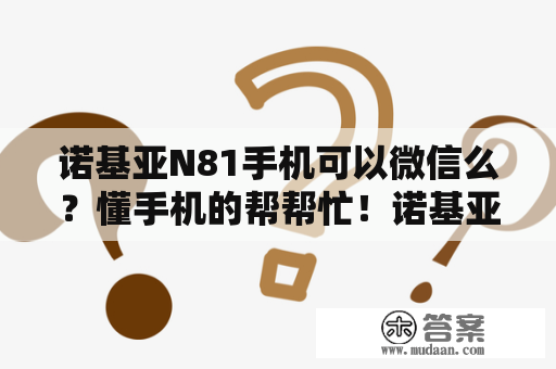 诺基亚N81手机可以微信么？懂手机的帮帮忙！诺基亚N81？