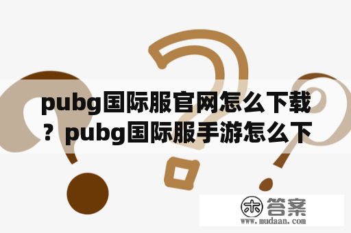 pubg国际服官网怎么下载？pubg国际服手游怎么下载？