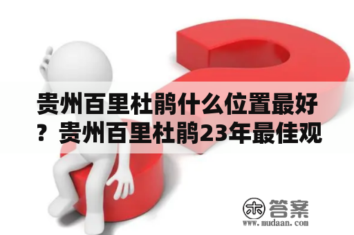 贵州百里杜鹃什么位置最好？贵州百里杜鹃23年最佳观赏时间？