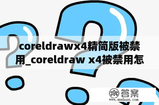 coreldrawx4精简版被禁用_coreldraw x4被禁用怎么解决