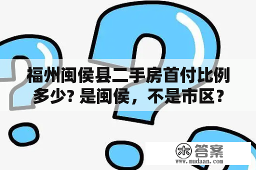 福州闽侯县二手房首付比例多少? 是闽侯，不是市区？福州网签查询？