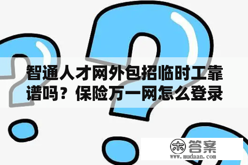 智通人才网外包招临时工靠谱吗？保险万一网怎么登录界面？