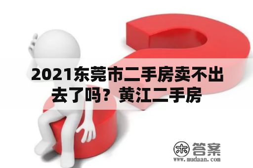 2021东莞市二手房卖不出去了吗？黄江二手房