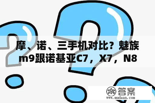 摩、诺、三手机对比？魅族m9跟诺基亚C7，X7，N8哪个更好更实用？