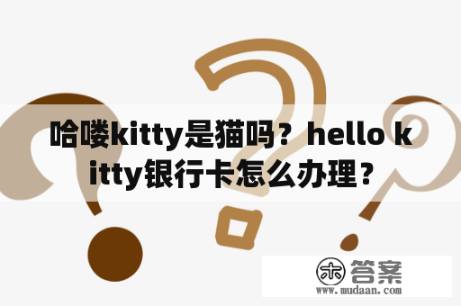 哈喽kitty是猫吗？hello kitty银行卡怎么办理？