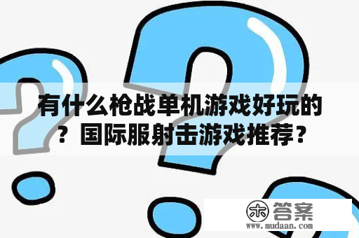 有什么枪战单机游戏好玩的？国际服射击游戏推荐？