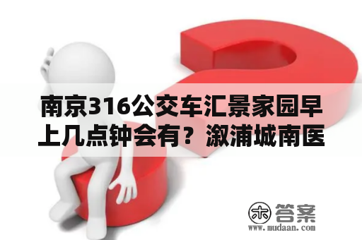 南京316公交车汇景家园早上几点钟会有？溆浦城南医院是公立的吗？